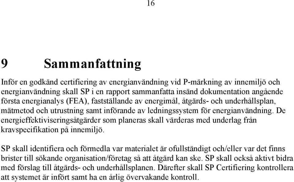 De energieffektiviseringsåtgärder som planeras skall värderas med underlag från kravspecifikation på innemiljö.