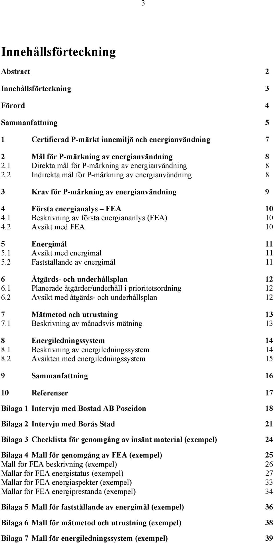 1 Beskrivning av första energiananlys (FEA) 10 4.2 Avsikt med FEA 10 5 Energimål 11 5.1 Avsikt med energimål 11 5.2 Fastställande av energimål 11 6 Åtgärds- och underhållsplan 12 6.