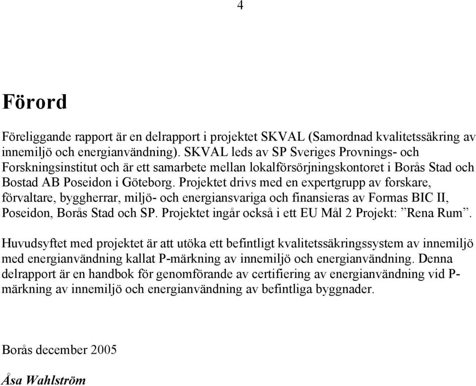 Projektet drivs med en expertgrupp av forskare, förvaltare, byggherrar, miljö- och energiansvariga och finansieras av Formas BIC II, Poseidon, Borås Stad och SP.