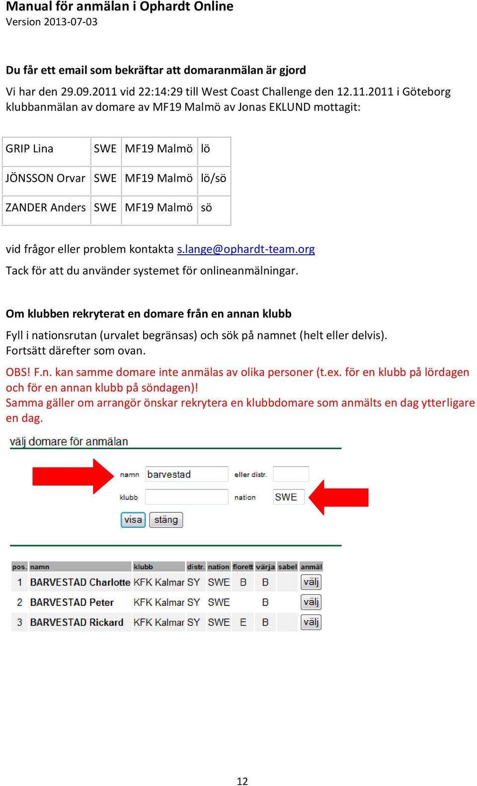 2011 i Göteborg klubbanmälan av domare av MF19 Malmö av Jonas EKLUND mottagit: GRIP Lina SWE MF19 Malmö lö JÖNSSON Orvar SWE MF19 Malmö lö/sö ZANDER Anders SWE MF19 Malmö sö vid frågor eller problem