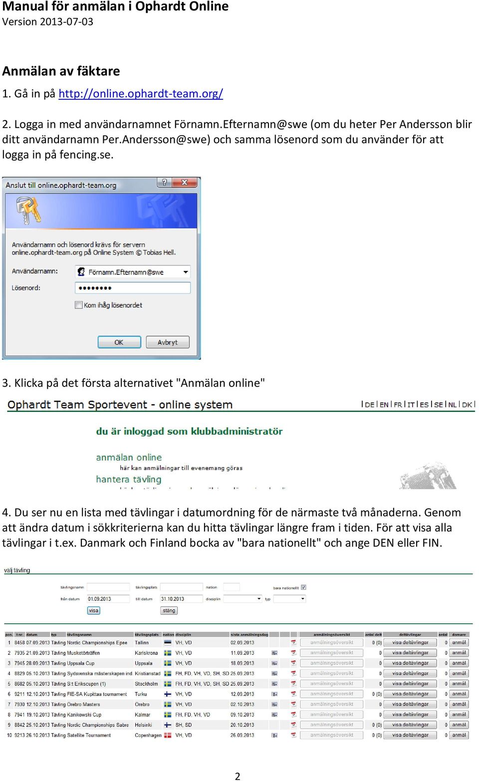 Andersson@swe) och samma lösenord som du använder för att logga in på fencing.se. 3. Klicka på det första alternativet "Anmälan online" 4.