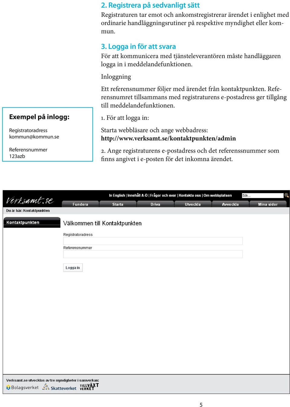 Logga in för att svara För att kommunicera med tjänsteleverantören måste handläggaren logga in i meddelandefunktionen. Inloggning Ett referensnummer följer med ärendet från kontaktpunkten.