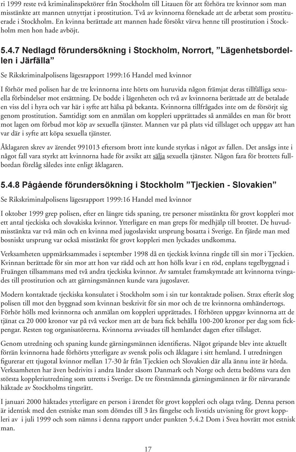 7 Nedlagd förundersökning i Stockholm, Norrort, Lägenhetsbordellen i Järfälla Se Rikskriminalpolisens lägesrapport 1999:16 Handel med kvinnor I förhör med polisen har de tre kvinnorna inte hörts om