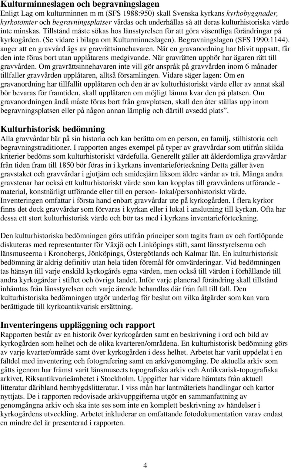 Begravningslagen (SFS 1990:1144). anger att en gravvård ägs av gravrättsinnehavaren. När en gravanordning har blivit uppsatt, får den inte föras bort utan upplåtarens medgivande.