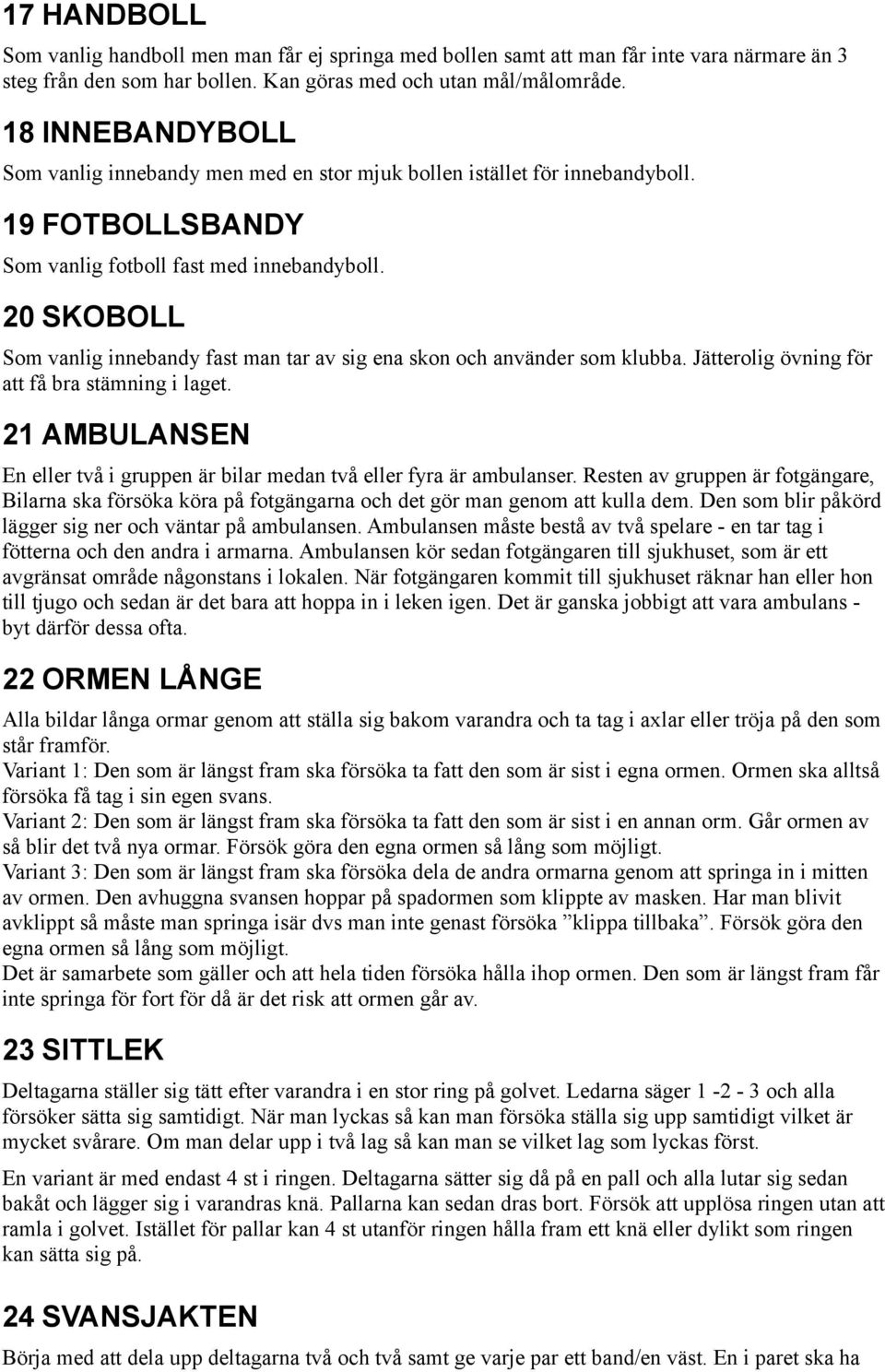 20 SKOBOLL Som vanlig innebandy fast man tar av sig ena skon och använder som klubba. Jätterolig övning för att få bra stämning i laget.