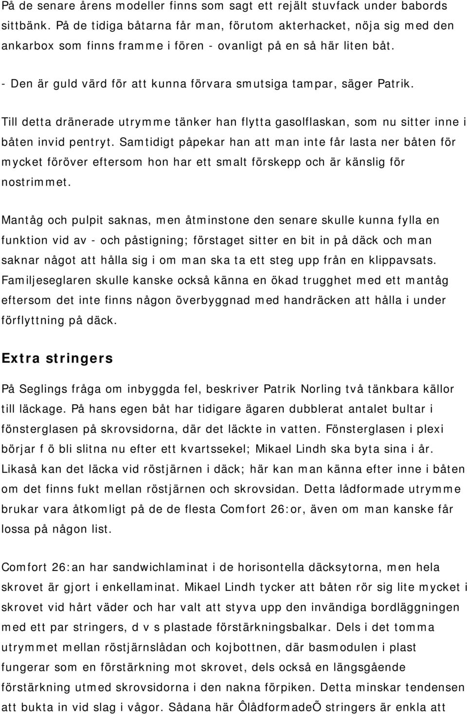 - Den är guld värd för att kunna förvara smutsiga tampar, säger Patrik. Till detta dränerade utrymme tänker han flytta gasolflaskan, som nu sitter inne i båten invid pentryt.