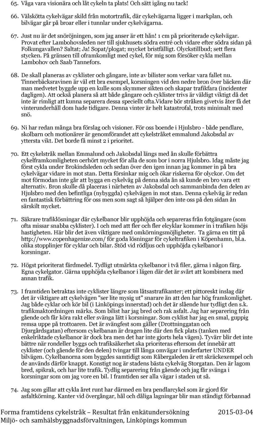 Just nu är det snöröjningen, som jag anser är ett hån! 1 cm på prioriterade cykelvägar. Provat efter Lambohovsleden ner till sjukhusets södra entré och vidare efter södra sidan på Folkungavallen?