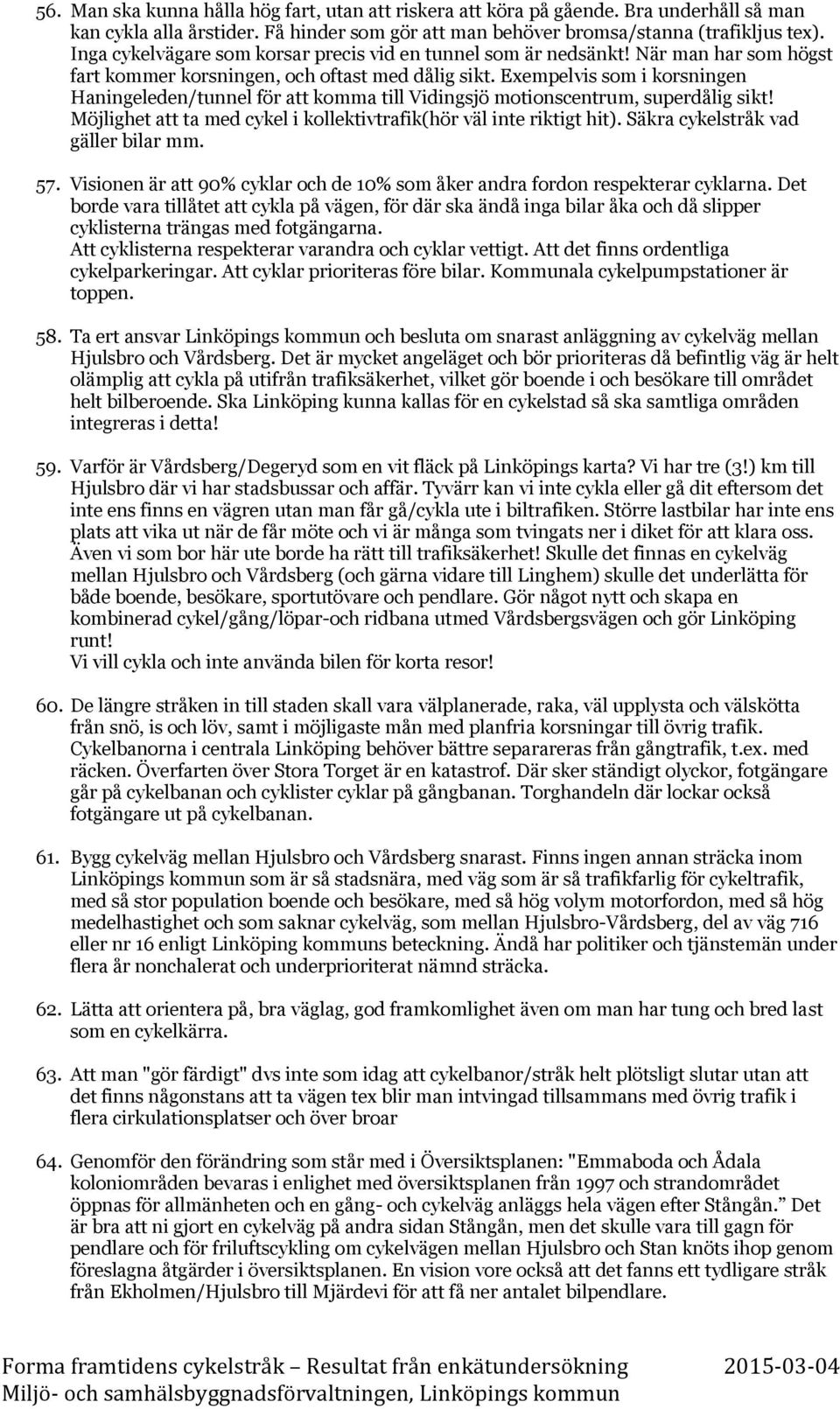 Exempelvis som i korsningen Haningeleden/tunnel för att komma till Vidingsjö motionscentrum, superdålig sikt! Möjlighet att ta med cykel i kollektivtrafik(hör väl inte riktigt hit).