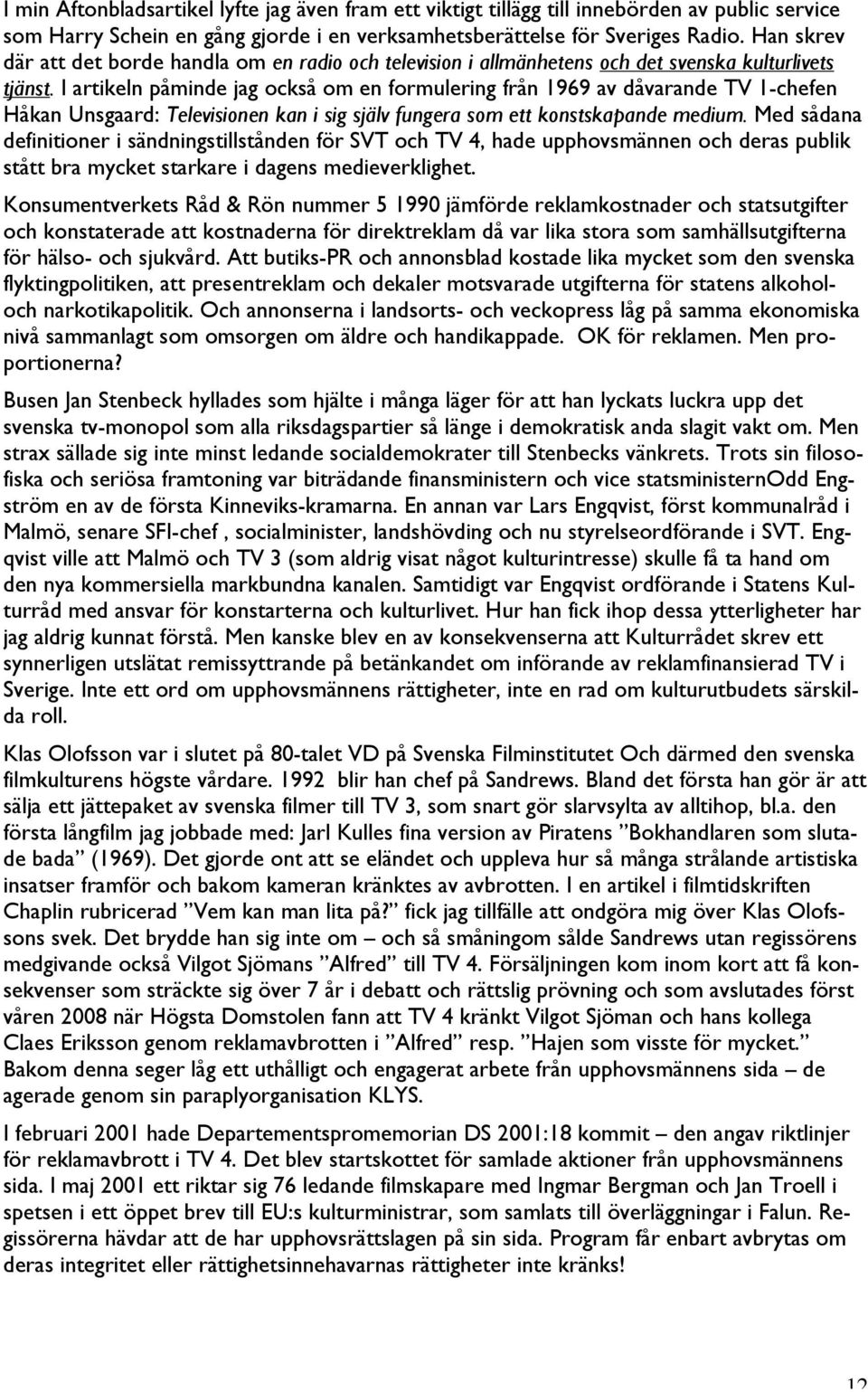 I artikeln påminde jag också om en formulering från 1969 av dåvarande TV 1-chefen Håkan Unsgaard: Televisionen kan i sig själv fungera som ett konstskapande medium.