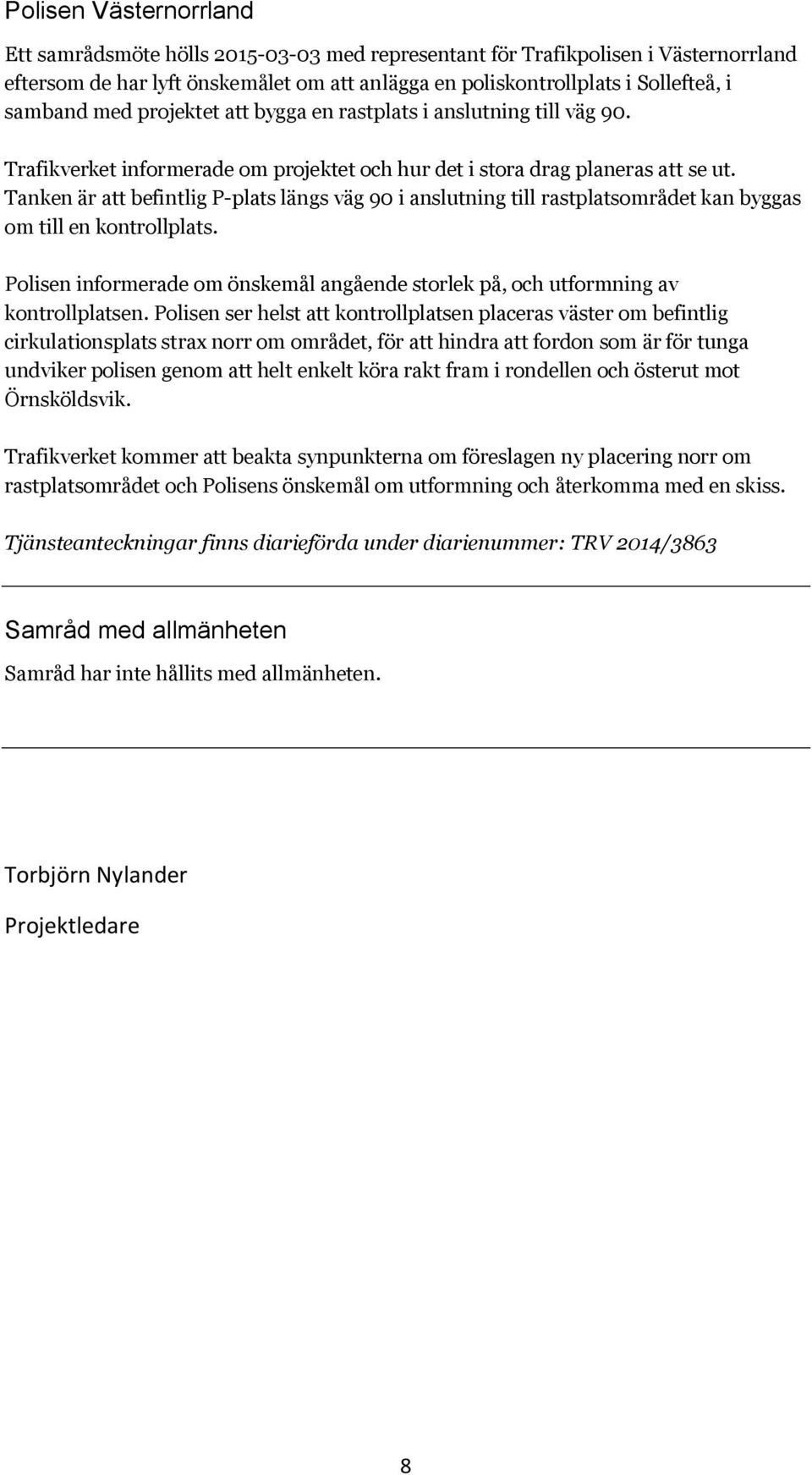 Tanken är att befintlig P-plats längs väg 90 i anslutning till rastplatsområdet kan byggas om till en kontrollplats.