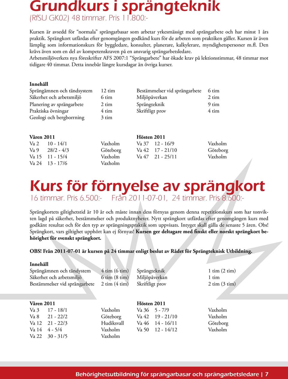 Kursen är även lämplig som informationskurs för byggledare, konsulter, planerare, kalkylerare, myndighetspersoner m.fl. Den krävs även som en del av kompetenskraven på en ansvarig sprängarbetsledare.