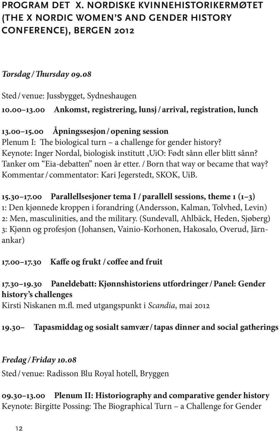 Keynote: Inger Nordal, biologisk institutt,uio: Født sånn eller blitt sånn? Tanker om Eia-debatten noen år etter. / Born that way or became that way?