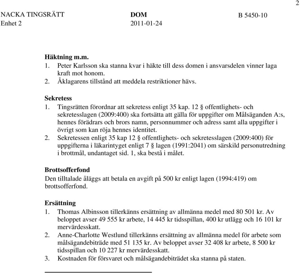 12 offentlighets- och sekretesslagen (2009:400) ska fortsätta att gälla för uppgifter om Målsäganden A:s, hennes förädrars och brors namn, personnummer och adress samt alla uppgifter i övrigt som kan