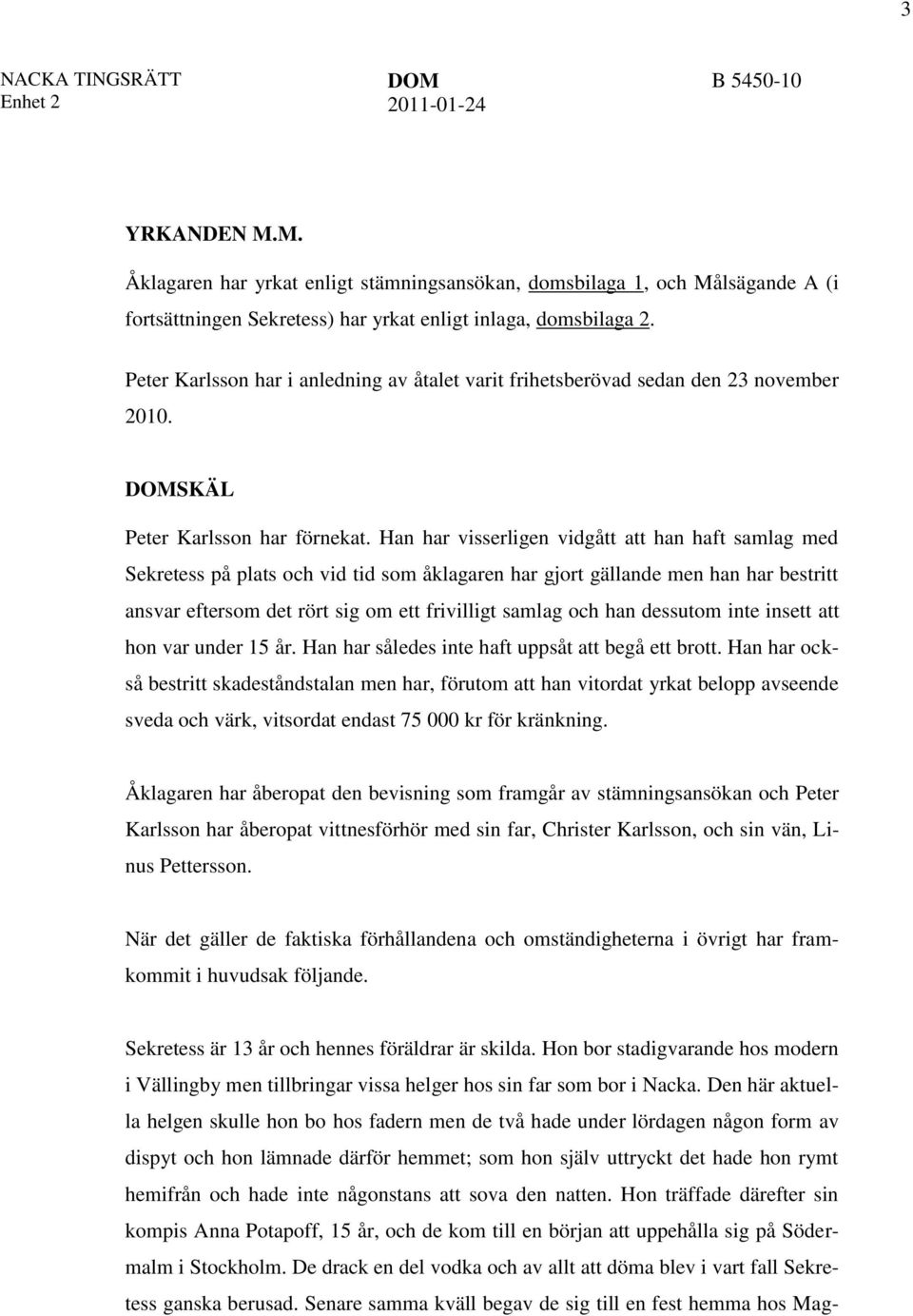 Han har visserligen vidgått att han haft samlag med Sekretess på plats och vid tid som åklagaren har gjort gällande men han har bestritt ansvar eftersom det rört sig om ett frivilligt samlag och han