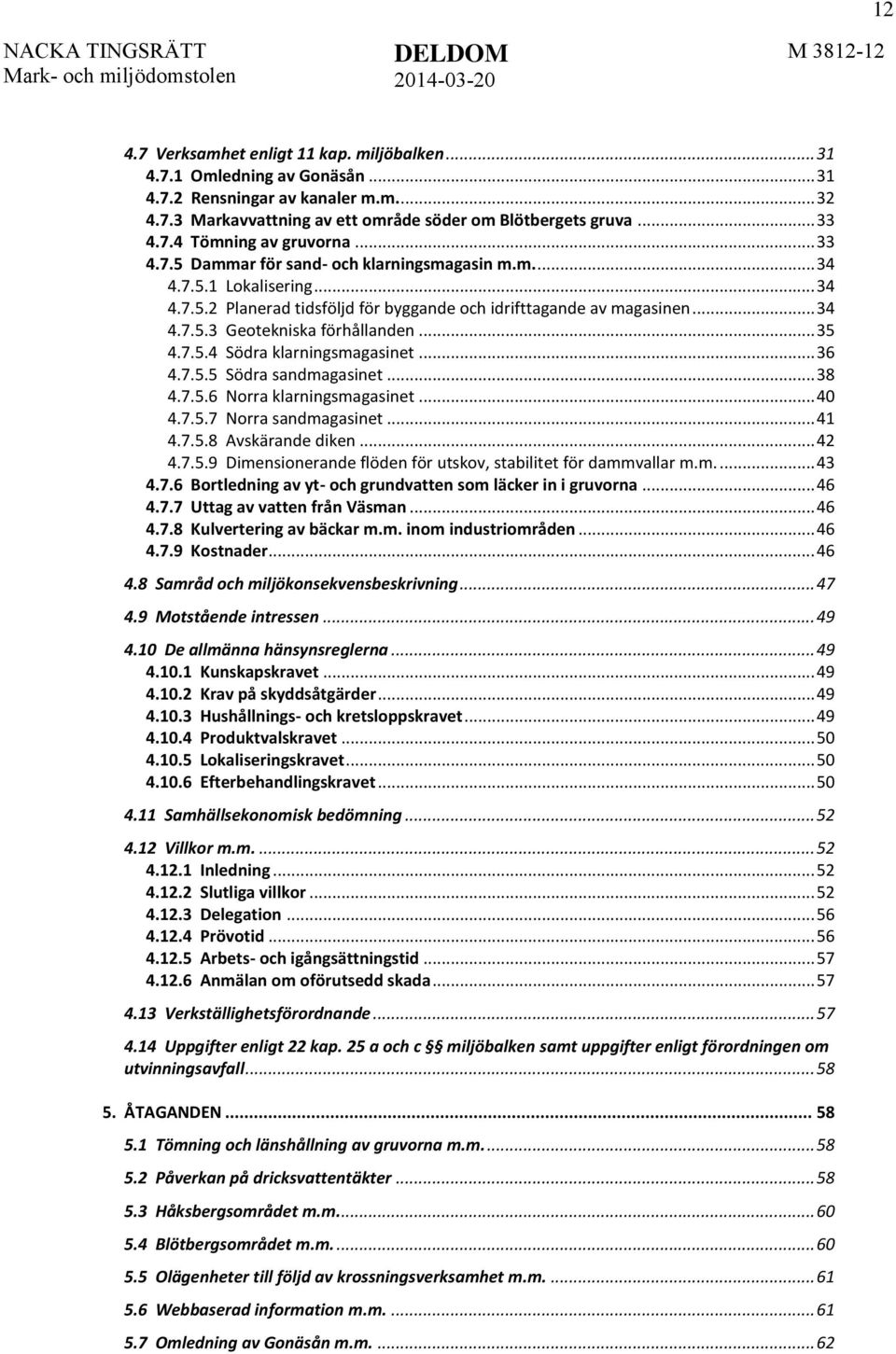 .. 35 4.7.5.4 Södra klarningsmagasinet... 36 4.7.5.5 Södra sandmagasinet... 38 4.7.5.6 Norra klarningsmagasinet... 40 4.7.5.7 Norra sandmagasinet... 41 4.7.5.8 Avskärande diken... 42 4.7.5.9 Dimensionerande flöden för utskov, stabilitet för dammvallar m.