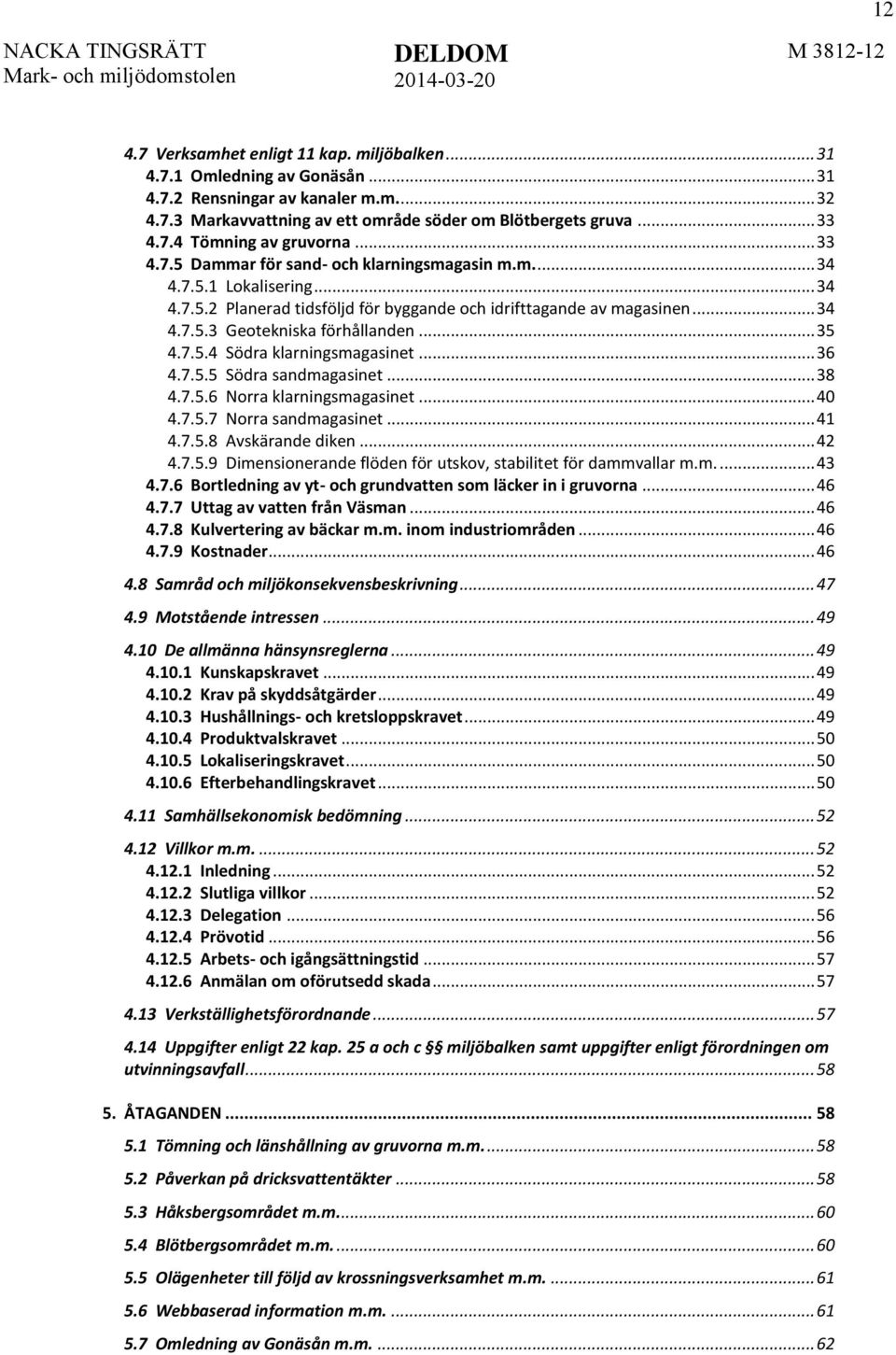 .. 35 4.7.5.4 Södra klarningsmagasinet... 36 4.7.5.5 Södra sandmagasinet... 38 4.7.5.6 Norra klarningsmagasinet... 40 4.7.5.7 Norra sandmagasinet... 41 4.7.5.8 Avskärande diken... 42 4.7.5.9 Dimensionerande flöden för utskov, stabilitet för dammvallar m.