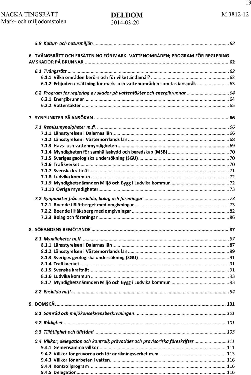 .. 65 7. SYNPUNKTER PÅ ANSÖKAN... 66 7.1 Remissmyndigheter m.fl.... 66 7.1.1 Länsstyrelsen i Dalarnas län... 66 7.1.2 Länsstyrelsen i Västernorrlands län... 68 7.1.3 Havs- och vattenmyndigheten... 69 7.