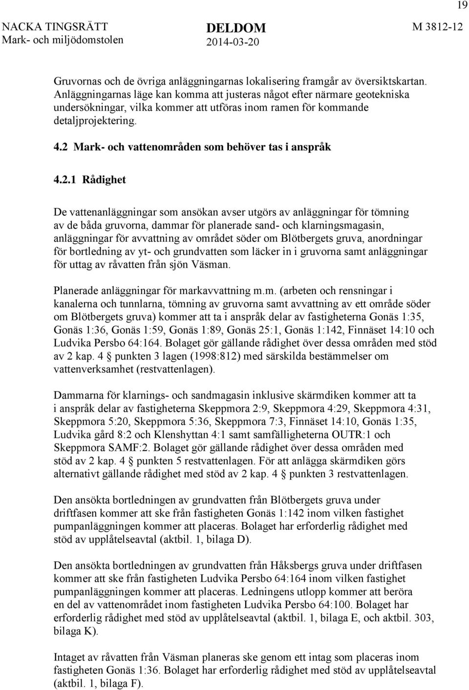 2 Mark- och vattenområden som behöver tas i anspråk 4.2.1 Rådighet De vattenanläggningar som ansökan avser utgörs av anläggningar för tömning av de båda gruvorna, dammar för planerade sand- och