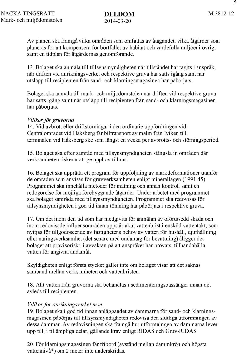 Bolaget ska anmäla till tillsynsmyndigheten när tillståndet har tagits i anspråk, när driften vid anrikningsverket och respektive gruva har satts igång samt när utsläpp till recipienten från sand-