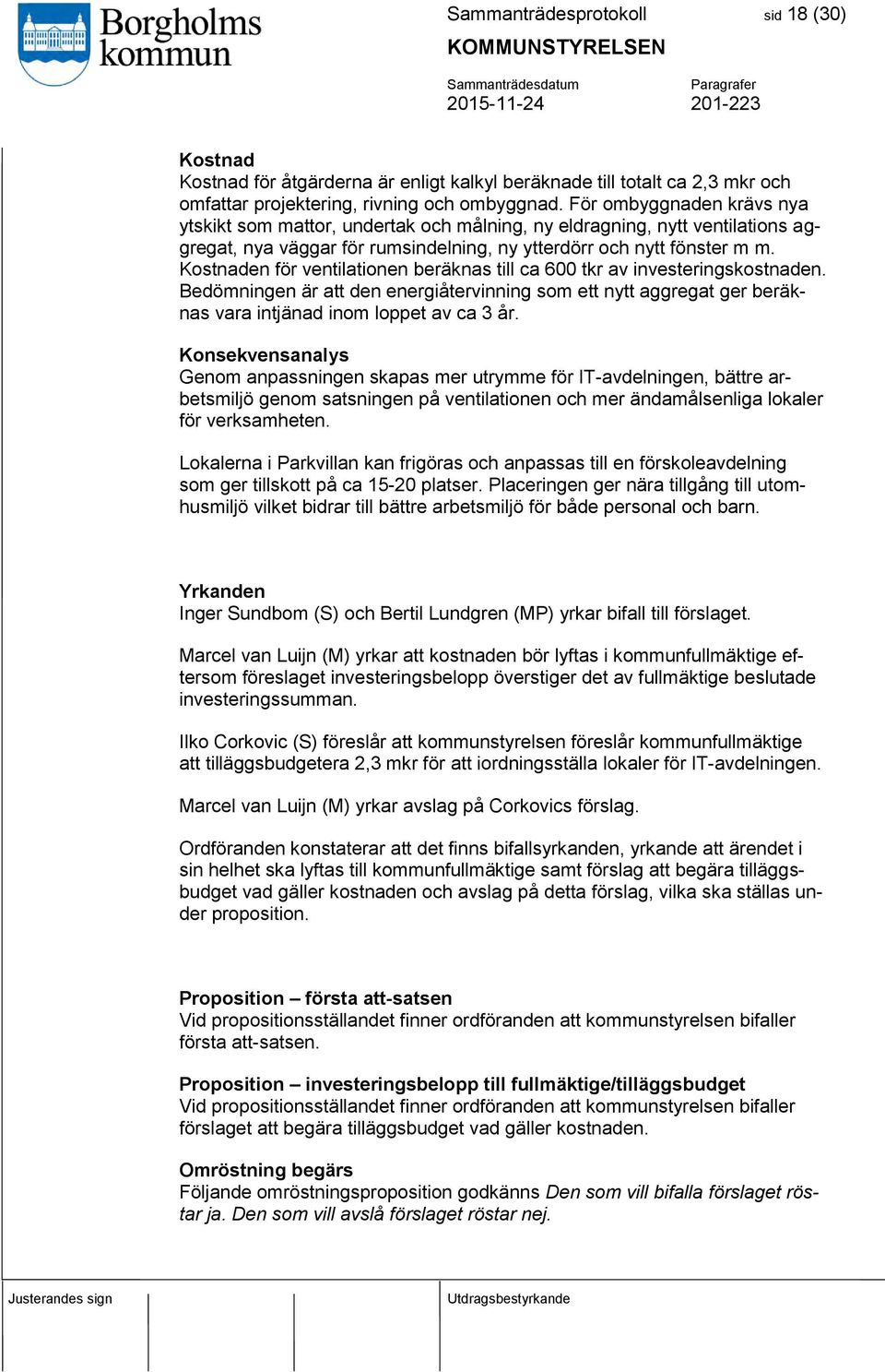 Kostnaden för ventilationen beräknas till ca 600 tkr av investeringskostnaden. Bedömningen är att den energiåtervinning som ett nytt aggregat ger beräknas vara intjänad inom loppet av ca 3 år.