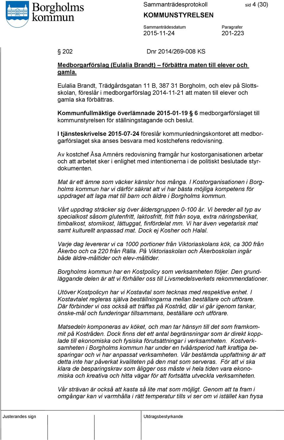 Kommunfullmäktige överlämnade 2015-01-19 6 medborgarförslaget till kommunstyrelsen för ställningstagande och beslut.