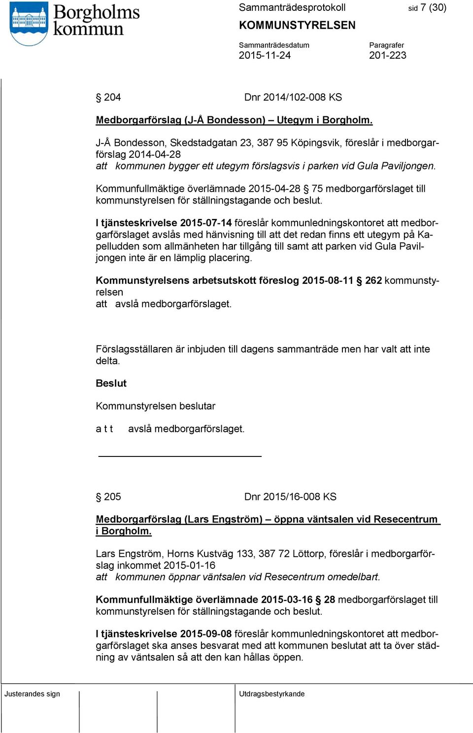 Kommunfullmäktige överlämnade 2015-04-28 75 medborgarförslaget till kommunstyrelsen för ställningstagande och beslut.