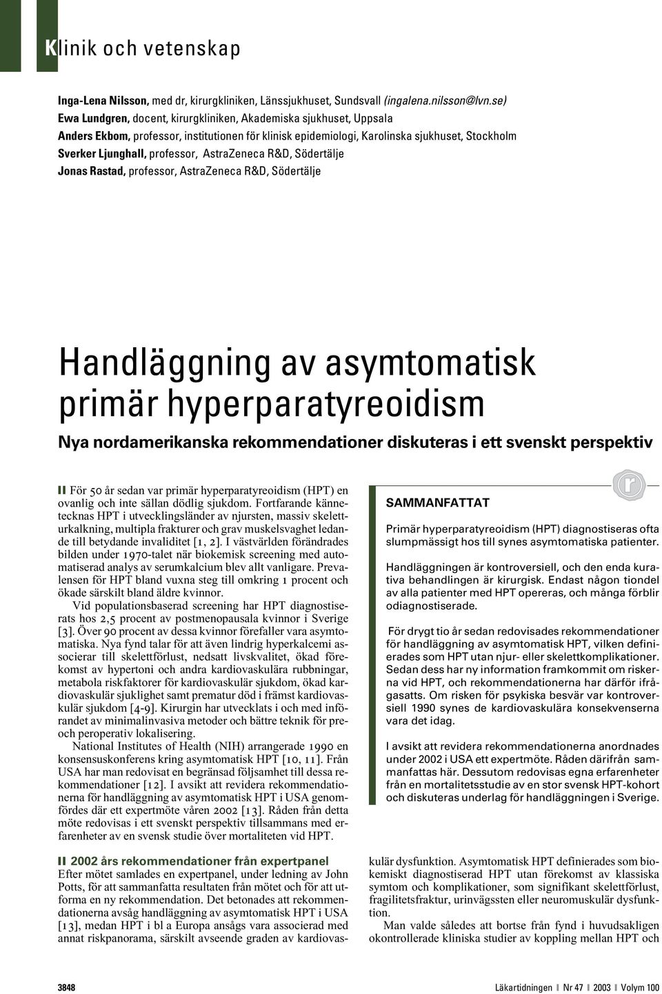 AstraZeneca R&D, Södertälje Jonas Rastad, professor, AstraZeneca R&D, Södertälje Handläggning av asymtomatisk primär hyperparatyreoidism Nya nordamerikanska rekommendationer diskuteras i ett svenskt