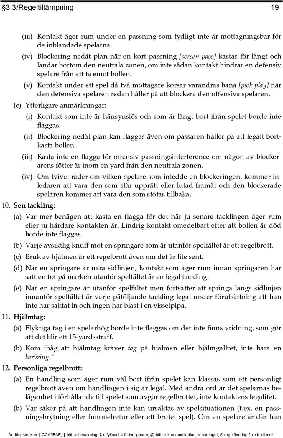 (v) Kontakt under ett spel då två mottagare korsar varandras bana [pick play] när den defensiva spelaren redan håller på att blockera den offensiva spelaren.