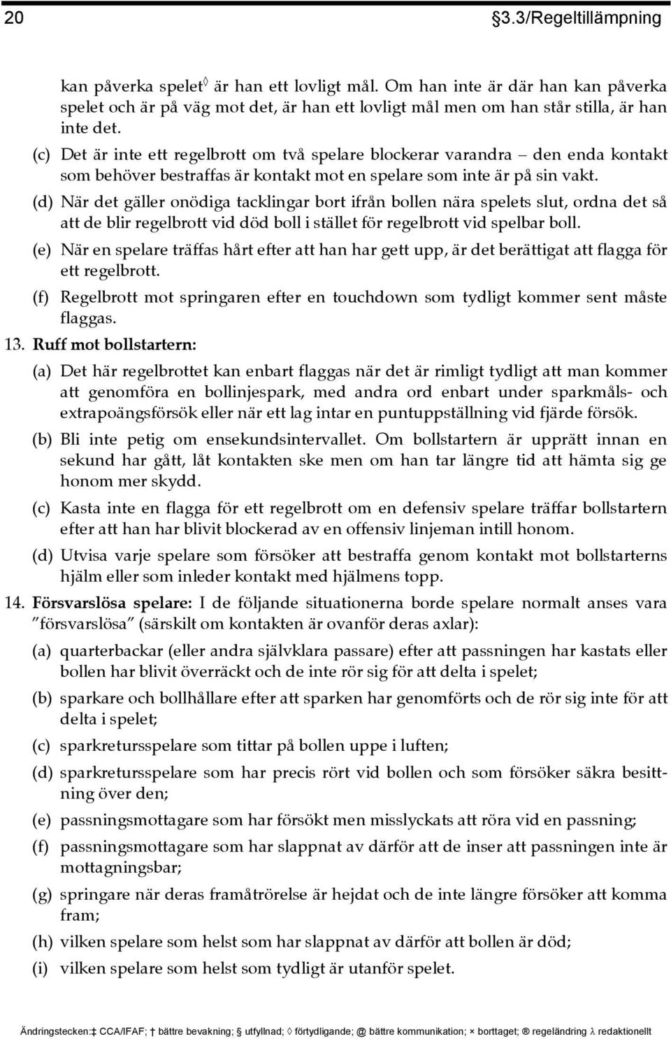 (d) När det gäller onödiga tacklingar bort ifrån bollen nära spelets slut, ordna det så att de blir regelbrott vid död boll i stället för regelbrott vid spelbar boll.