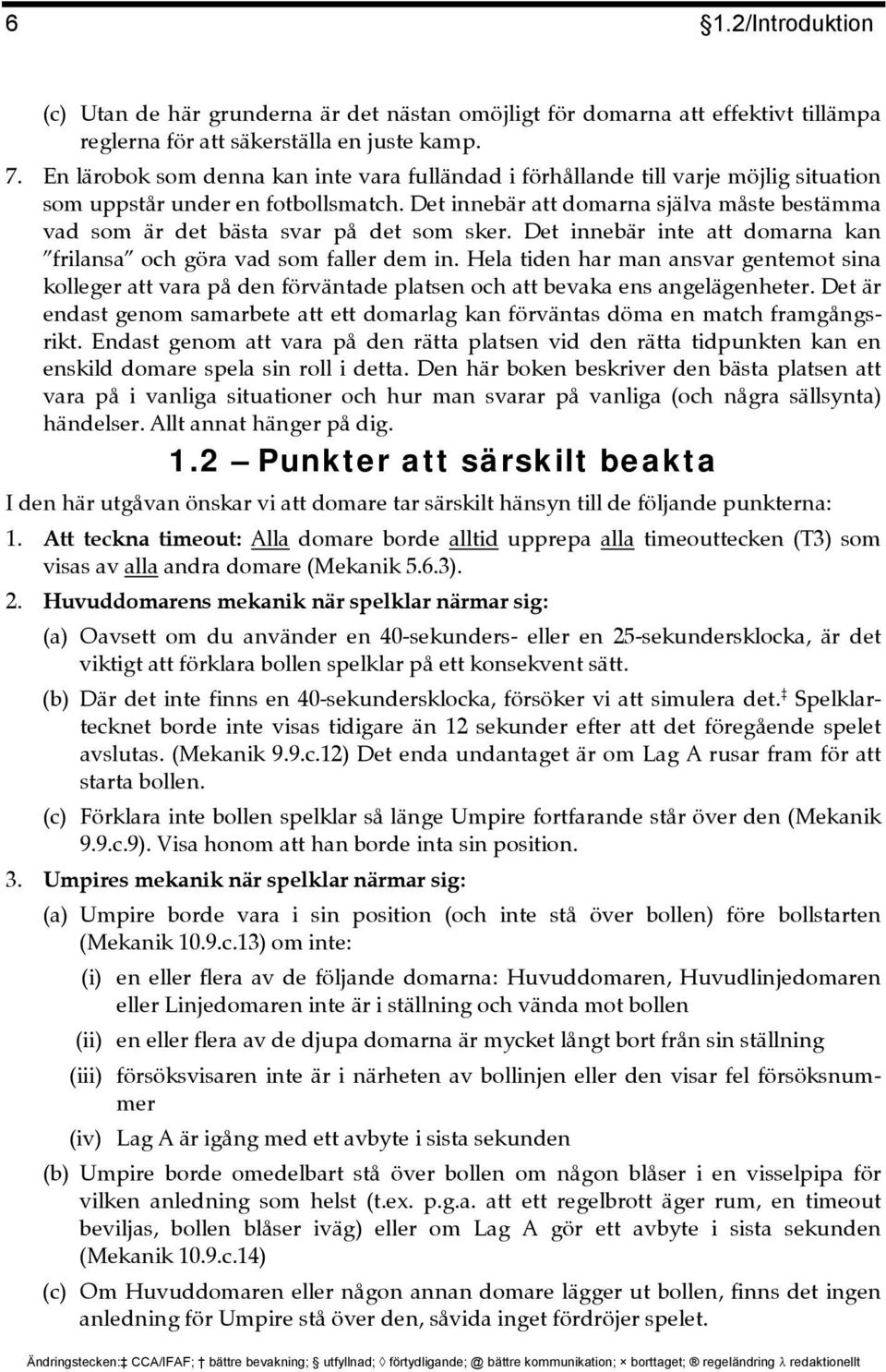 Det innebär att domarna själva måste bestämma vad som är det bästa svar på det som sker. Det innebär inte att domarna kan frilansa och göra vad som faller dem in.