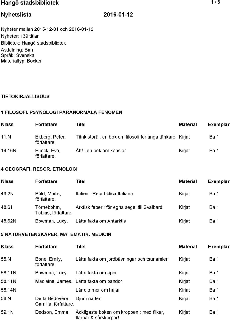 ETNOLOGI 46.2N Põld, Mailis, 48.61 Törnebohm, Tobias, Italien : Repubblica Italiana Arktisk feber : för egna segel till Svalbard 48.62N Bowman, Lucy. Lätta fakta om Antarktis 5 NATURVETENSKAPER.