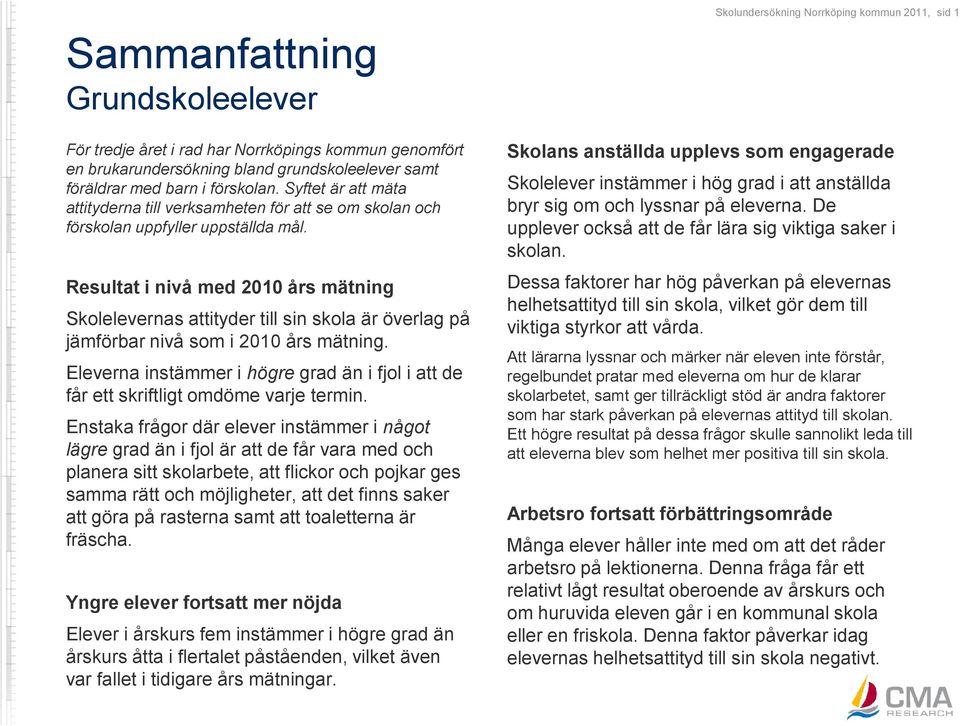 Resultat i nivå med 2010 års mätning Skolelevernas attityder till sin skola är överlag på jämförbar nivå som i 2010 års mätning.