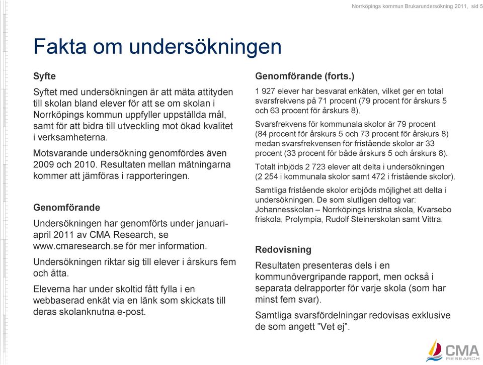 Resultaten mellan mätningarna kommer att jämföras i rapporteringen. Genomförande Undersökningen har genomförts under januariapril 2011 av CMA Research, se www.cmaresearch.se för mer information.