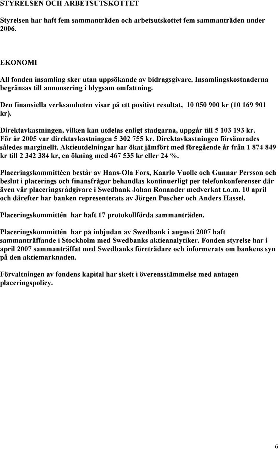 Direktavkastningen, vilken kan utdelas enligt stadgarna, uppgår till 5 103 193 kr. För år 2005 var direktavkastningen 5 302 755 kr. Direktavkastningen försämrades således marginellt.