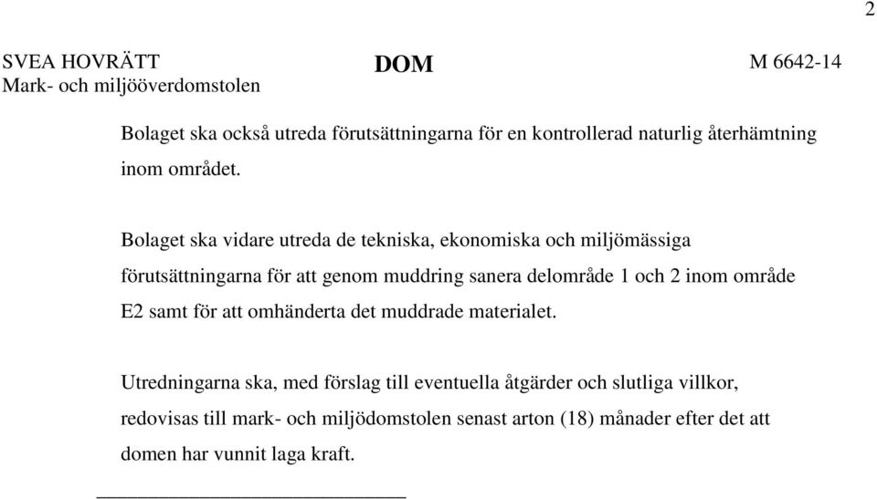 Bolaget ska vidare utreda de tekniska, ekonomiska och miljömässiga förutsättningarna för att genom muddring sanera delområde 1 och 2