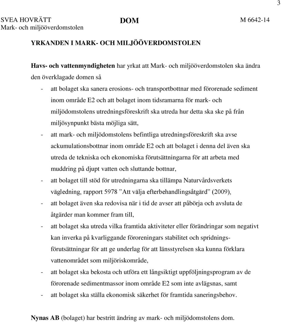 hur detta ska ske på från miljösynpunkt bästa möjliga sätt, - att mark- och miljödomstolens befintliga utredningsföreskrift ska avse ackumulationsbottnar inom område E2 och att bolaget i denna del