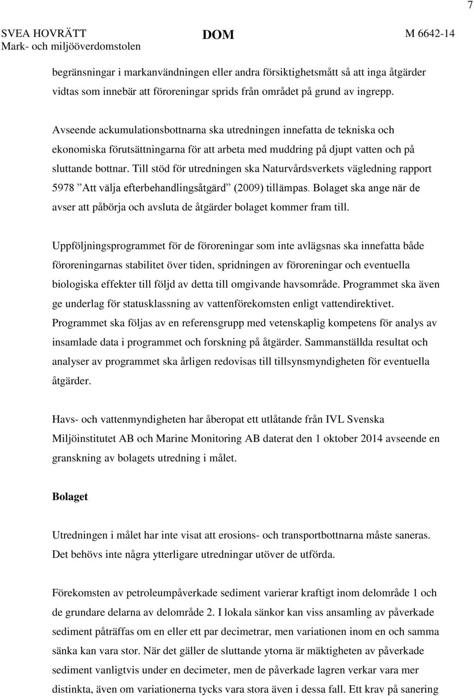 Till stöd för utredningen ska Naturvårdsverkets vägledning rapport 5978 Att välja efterbehandlingsåtgärd (2009) tillämpas.