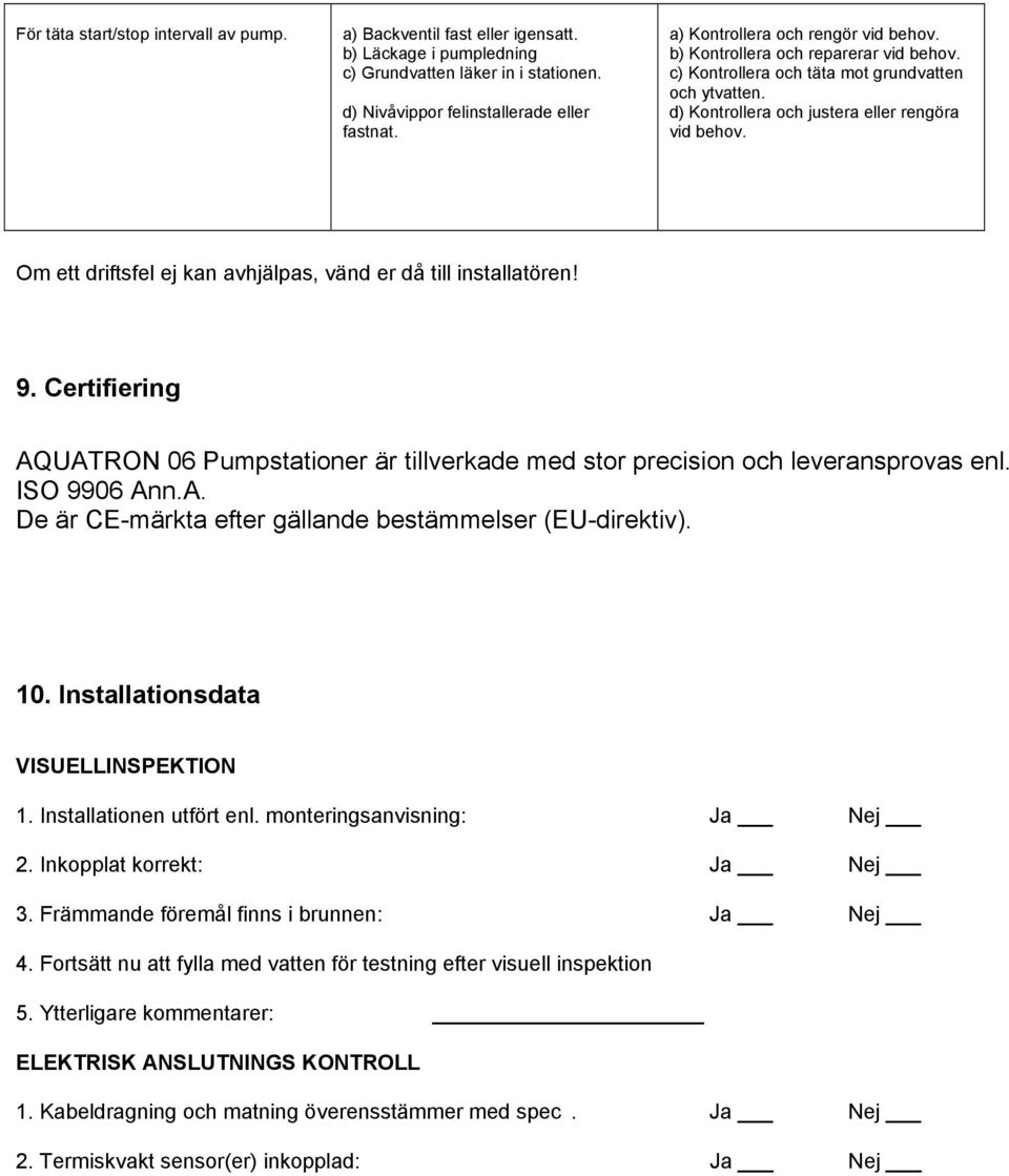 Om ett driftsfel ej kan avhjälpas, vänd er då till installatören! 9. Certifiering AQUATRON 06 Pumpstationer är tillverkade med stor precision och leveransprovas enl. ISO 9906 Ann.A. De är CE-märkta efter gällande bestämmelser (EU-direktiv).