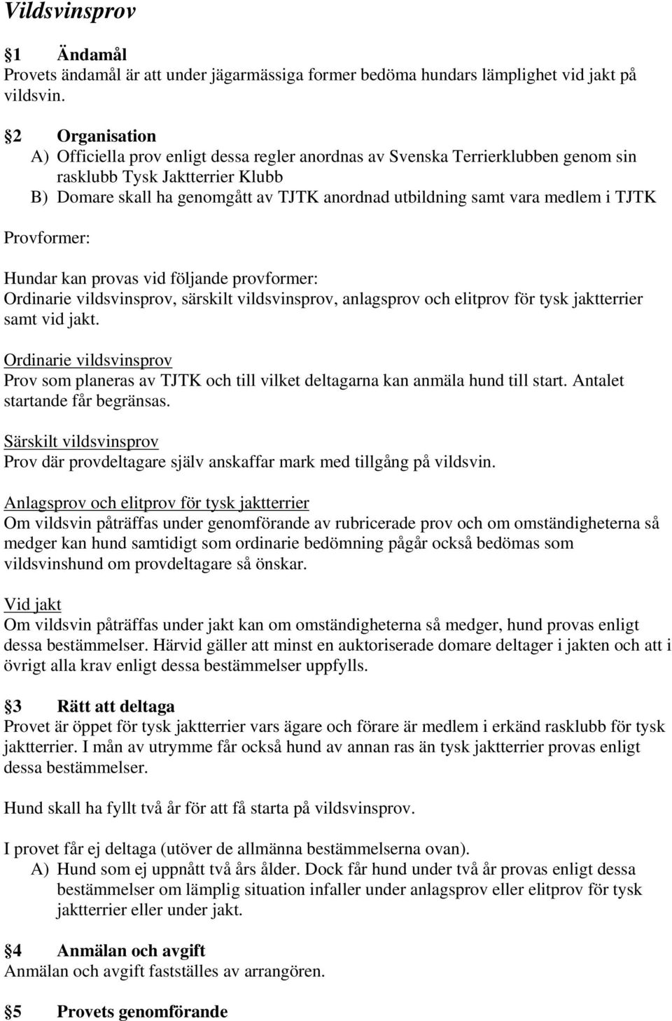 medlem i TJTK Provformer: Hundar kan provas vid följande provformer: Ordinarie vildsvinsprov, särskilt vildsvinsprov, anlagsprov och elitprov för tysk jaktterrier samt vid jakt.