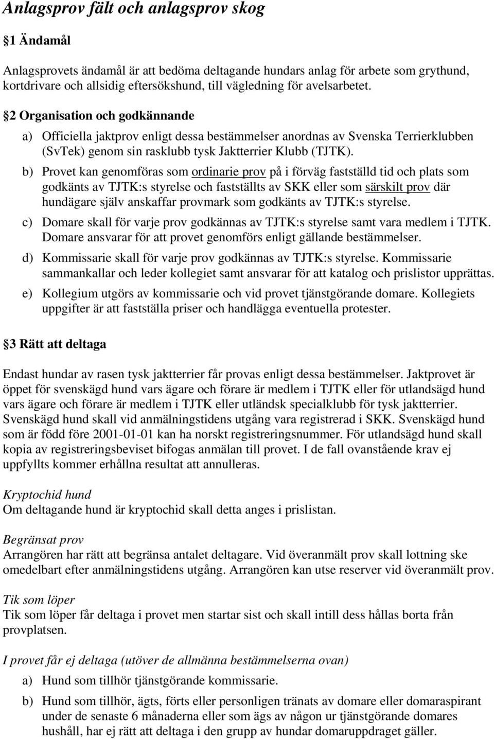 b) Provet kan genomföras som ordinarie prov på i förväg fastställd tid och plats som godkänts av TJTK:s styrelse och fastställts av SKK eller som särskilt prov där hundägare själv anskaffar provmark