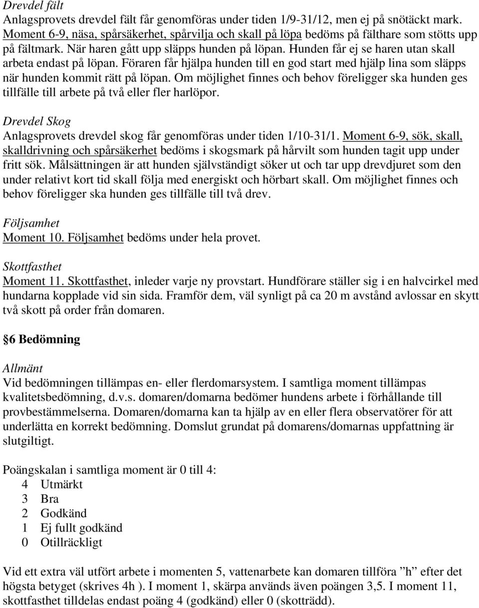 Hunden får ej se haren utan skall arbeta endast på löpan. Föraren får hjälpa hunden till en god start med hjälp lina som släpps när hunden kommit rätt på löpan.