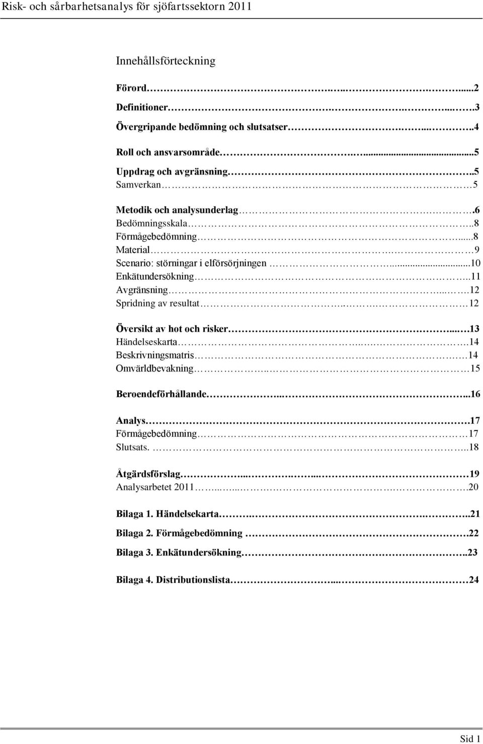 ...12 Spridning av resultat... 12 Översikt av hot och risker....13 Händelseskarta....14 Beskrivningsmatris. 14 Omvärldbevakning.. 15 Beroendeförhållande.....16 Analys.