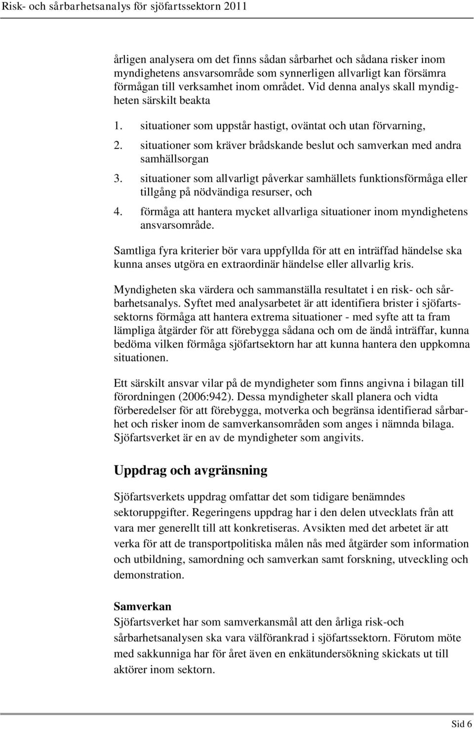 situationer som allvarligt påverkar samhällets funktionsförmåga eller tillgång på nödvändiga resurser, och 4. förmåga att hantera mycket allvarliga situationer inom myndighetens ansvarsområde.