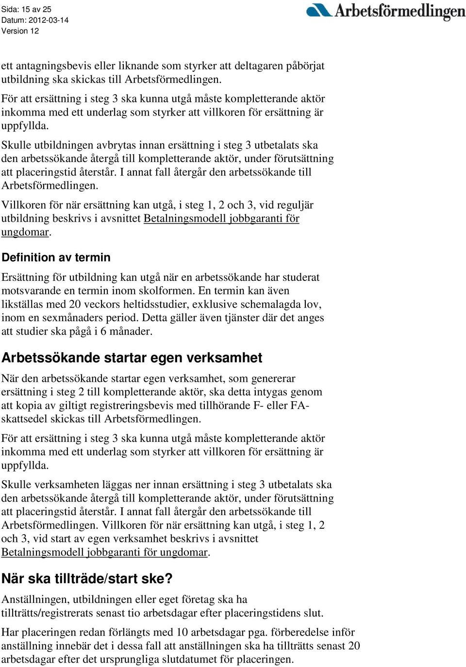 Skulle utbildningen avbrytas innan ersättning i steg 3 utbetalats ska den arbetssökande återgå till kompletterande aktör, under förutsättning att placeringstid återstår.