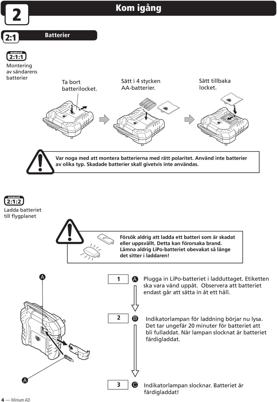 Detta kan förorsaka brand. Lämna aldrig LiPo-batteriet obevakat så länge det sitter i laddaren! A 1 A Plugga in LiPo-batteriet i ladduttaget. Etiketten ska vara vänd uppåt.