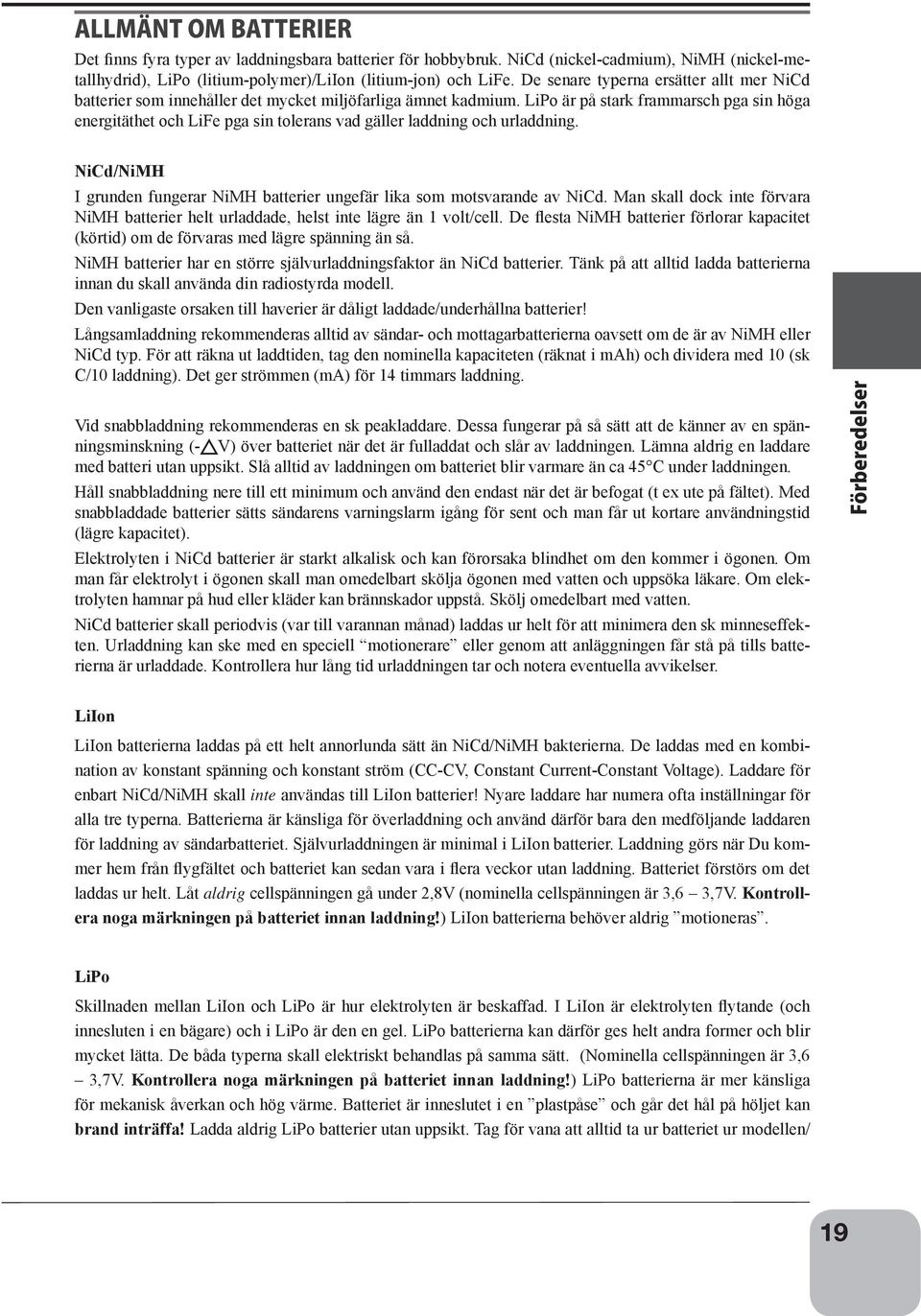 LiPo är på stark frammarsch pga sin höga energitäthet och LiFe pga sin tolerans vad gäller laddning och urladdning. NiCd/NiMH I grunden fungerar NiMH batterier ungefär lika som motsvarande av NiCd.