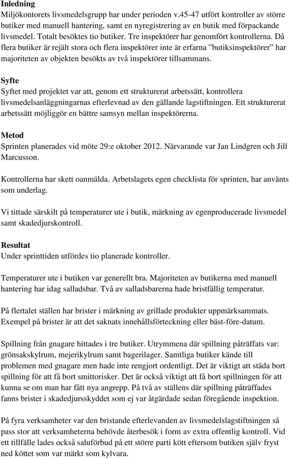 Då flera butiker är rejält stora och flera inspektörer inte är erfarna butiksinspektörer har majoriteten av objekten besökts av två inspektörer tillsammans.