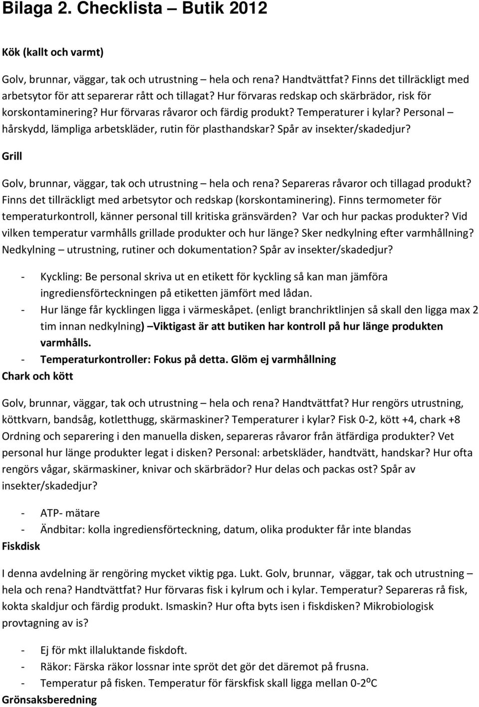 Spår av insekter/skadedjur? Grill Golv, brunnar, väggar, tak och utrustning hela och rena? Separeras råvaror och tillagad produkt?