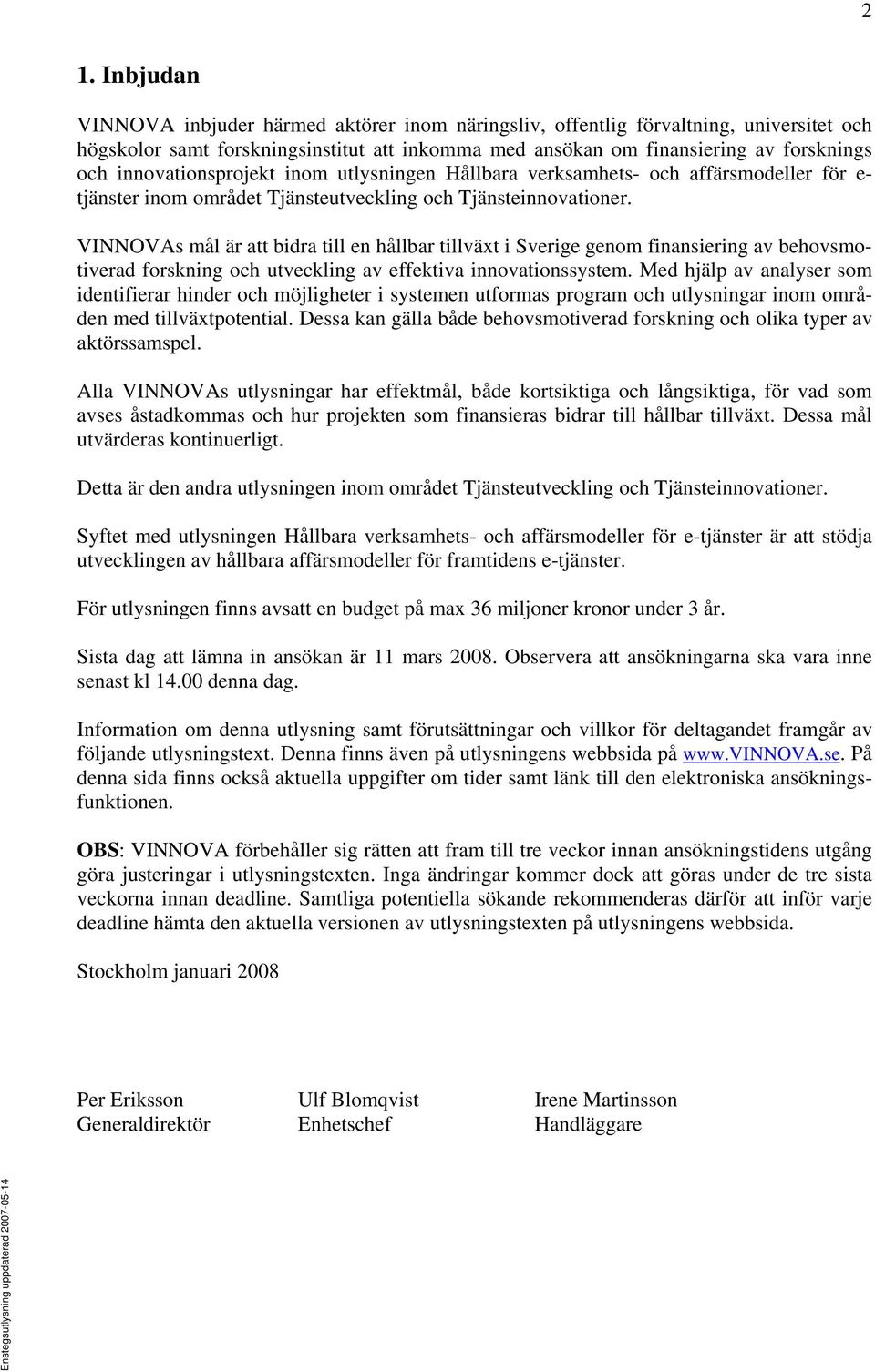 VINNOVAs mål är att bidra till en hållbar tillväxt i Sverige genom finansiering av behovsmotiverad forskning och utveckling av effektiva innovationssystem.