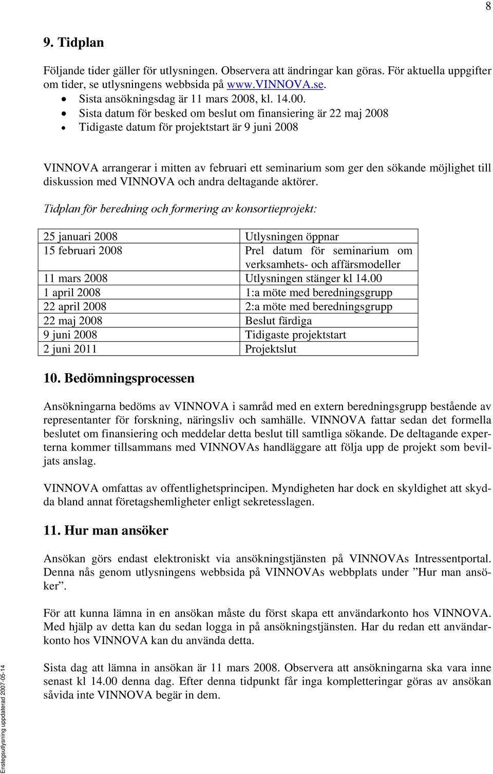 Sista datum för besked om beslut om finansiering är 22 maj 2008 Tidigaste datum för projektstart är 9 juni 2008 VINNOVA arrangerar i mitten av februari ett seminarium som ger den sökande möjlighet